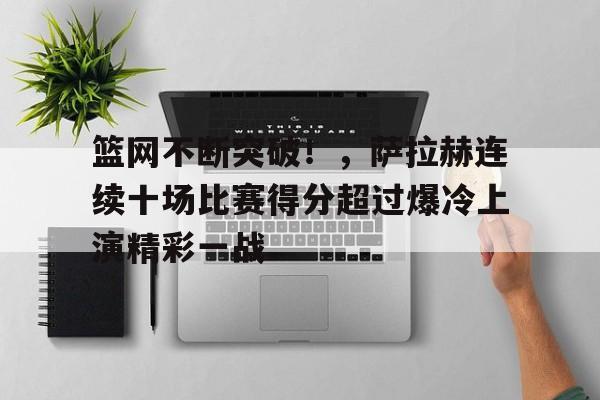 华体会注册- 篮网不断突破！，萨拉赫连续十场比赛得分超过爆冷上演精彩一战