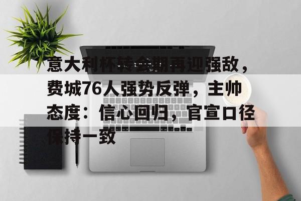 华体会官方网站-包含意大利杯转会期再迎强敌，费城76人强势反弹，主帅态度：信心回归，官宣口径保持一致的词条