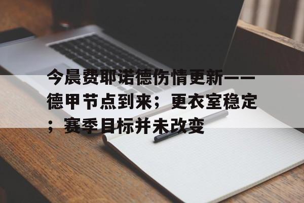 hth华体会-今晨费耶诺德伤情更新——德甲节点到来；更衣室稳定；赛季目标并未改变的简单介绍