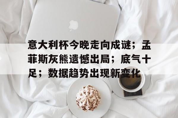 华体会官方网站-意大利杯今晚走向成谜；孟菲斯灰熊遗憾出局；底气十足；数据趋势出现新变化的简单介绍